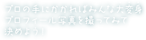 プロの手にかかればみんな大変身！ プロフィール写真を撮ってみて決めよう！